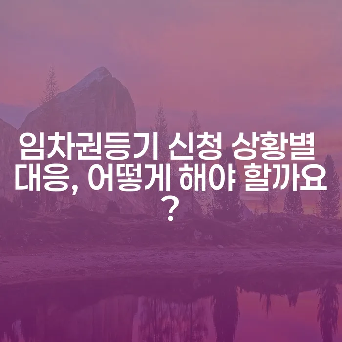 임차권등기 신청 상황별 대응, 어떻게 해야 할까요?