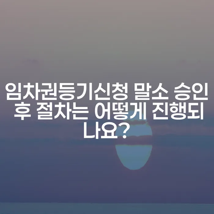 임차권등기신청 말소 승인 후 절차는 어떻게 진행되나요?